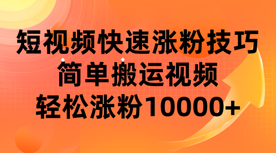 短视频平台快速涨粉技巧，简单搬运视频，轻松涨粉10000+网赚项目-副业赚钱-互联网创业-资源整合南风学院