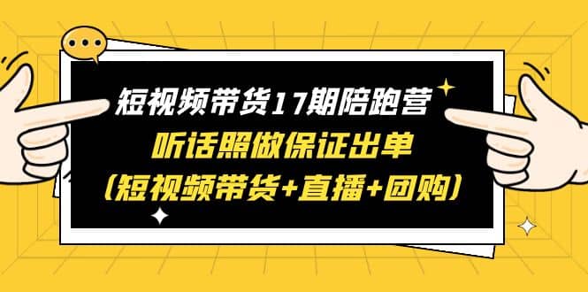 短视频带货17期陪跑营 听话照做保证出单（短视频带货+直播+团购）网赚项目-副业赚钱-互联网创业-资源整合南风学院