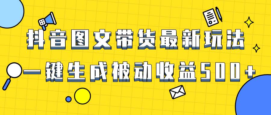 (8407期)爆火抖音图文带货项目,最新玩法一键生成,单日轻松被动收益500+网赚项目-副业赚钱-互联网创业-资源整合南风学院