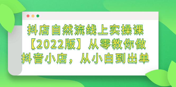 抖店自然流线上实操课【2022版】从零教你做抖音小店，从小白到出单网赚项目-副业赚钱-互联网创业-资源整合南风学院