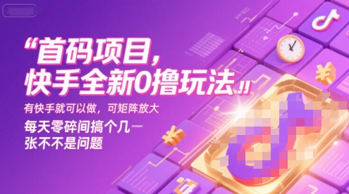 首码项目，快手全新0撸玩法，有快手就可以做，可矩阵放大，每天零碎时间搞个几张不是问题【揭秘】网赚项目-副业赚钱-互联网创业-资源整合南风学院