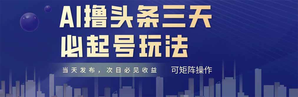 (14753期)AI撸头条三天必起号,纯原创情感故事,每天搬砖十分钟,小白复制粘贴月…网赚项目-副业赚钱-互联网创业-资源整合南风学院