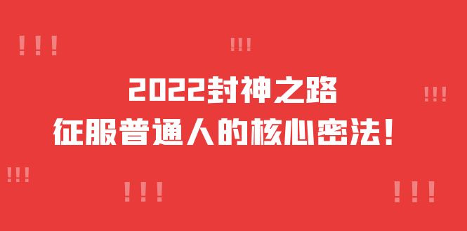 2022封神之路-征服普通人的核心密法，全面打通认知-价值6977元网赚项目-副业赚钱-互联网创业-资源整合南风学院