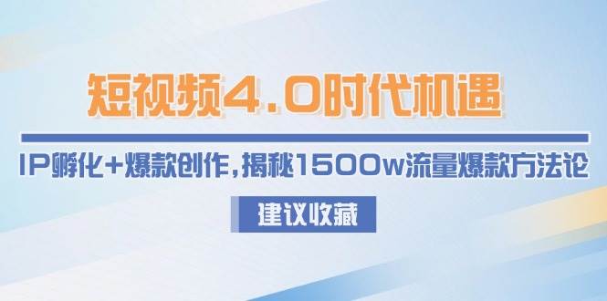 短视频4.0时代机遇：IP孵化+爆款创作，揭秘1500w流量爆款方法论网赚项目-副业赚钱-互联网创业-资源整合南风学院