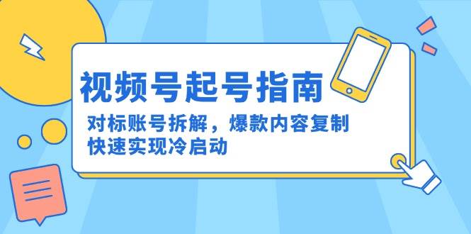 （15028期）视频号起号指南：对标账号拆解，爆款内容复制，快速实现冷启动网赚项目-副业赚钱-互联网创业-资源整合南风学院