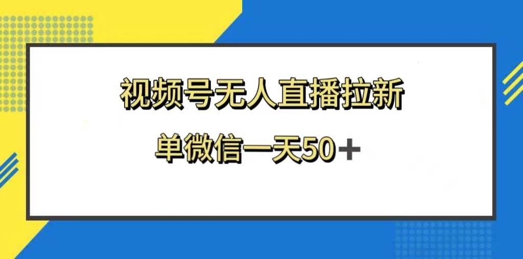 （8285期）视频号无人直播拉新，新老用户都有收益，单微信一天50+网赚项目-副业赚钱-互联网创业-资源整合南风学院