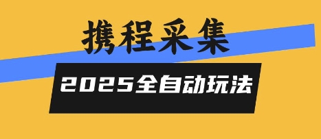 2025携程信息采集全自动玩法，高单价，零人工，全天开干【揭秘】网赚项目-副业赚钱-互联网创业-资源整合南风学院