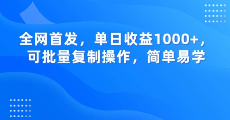 全网首发,单日收益1000+,可批量复制操作,简单易学【揭秘】网赚项目-副业赚钱-互联网创业-资源整合南风学院