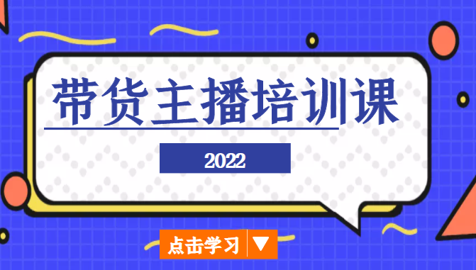 2022带货主播培训课,小白学完也能尽早进入直播行业网赚项目-副业赚钱-互联网创业-资源整合南风学院
