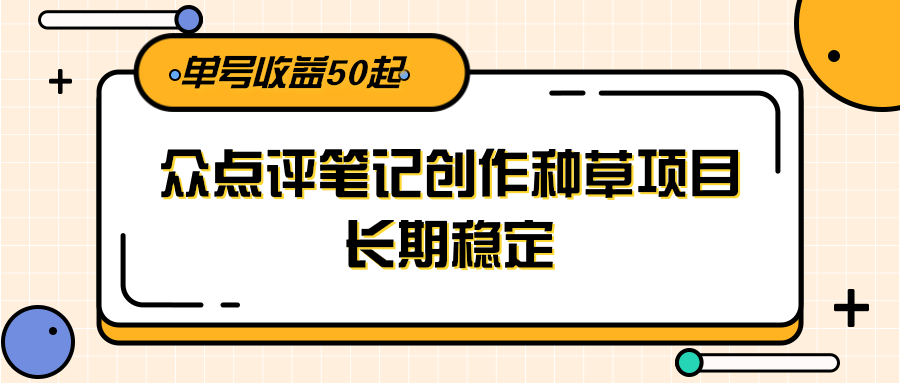 大众点评笔记创作种草项目，长期稳定， 单号收益50起网赚项目-副业赚钱-互联网创业-资源整合南风学院