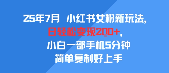 25年7月小红书女粉新玩法，公域转私域变现，日轻松变现2张+，5分钟简单复制好上手网赚项目-副业赚钱-互联网创业-资源整合南风学院