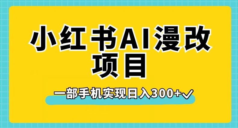 小红书AI漫改项目，一部手机实现日入300+【揭秘】网赚项目-副业赚钱-互联网创业-资源整合南风学院