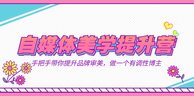 自媒体-美学提升营 手把手带你提升-品牌审美，做一个有调性博主（11节课）网赚项目-副业赚钱-互联网创业-资源整合南风学院