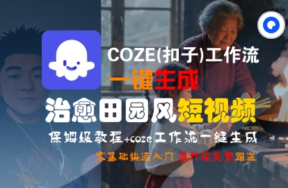 COZE(扣子)工作流一键在所治愈田园风短视频，保姆级教程，零基础快速入门网赚项目-副业赚钱-互联网创业-资源整合南风学院