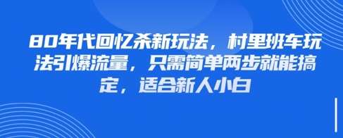 80年代回忆杀新玩法,村里班车玩法引爆流量,只需简单两步就能搞定,适合新人小白网赚项目-副业赚钱-互联网创业-资源整合南风学院