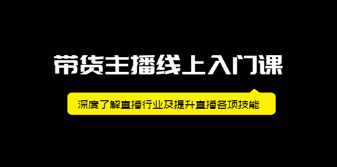 带货主播线上入门课，深度了解直播行业及提升直播各项技能网赚项目-副业赚钱-互联网创业-资源整合南风学院