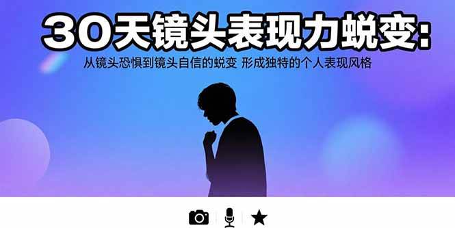 （15522期）30天镜头表现力蜕变：从镜头恐惧到镜头自信的蜕变 形成独特的个人表现风格网赚项目-副业赚钱-互联网创业-资源整合南风学院