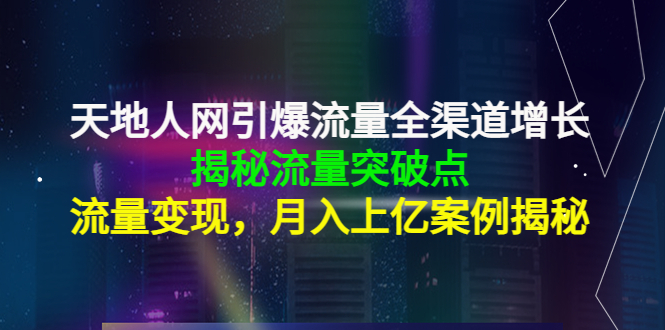 天地人网引爆流量全渠道增长：揭秘流量突然破点，流量变现，月入上亿案例网赚项目-副业赚钱-互联网创业-资源整合南风学院