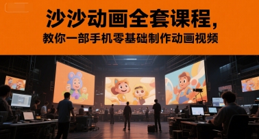沙沙动画全套课程，教你一部手机零基础制作动画视频网赚项目-副业赚钱-互联网创业-资源整合南风学院