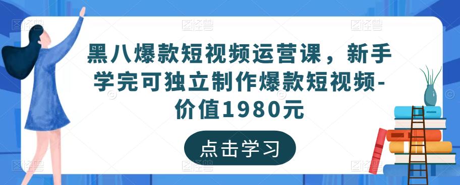 黑八爆款短视频运营课，新手学完可独立制作爆款短视频-价值1980元网赚项目-副业赚钱-互联网创业-资源整合南风学院