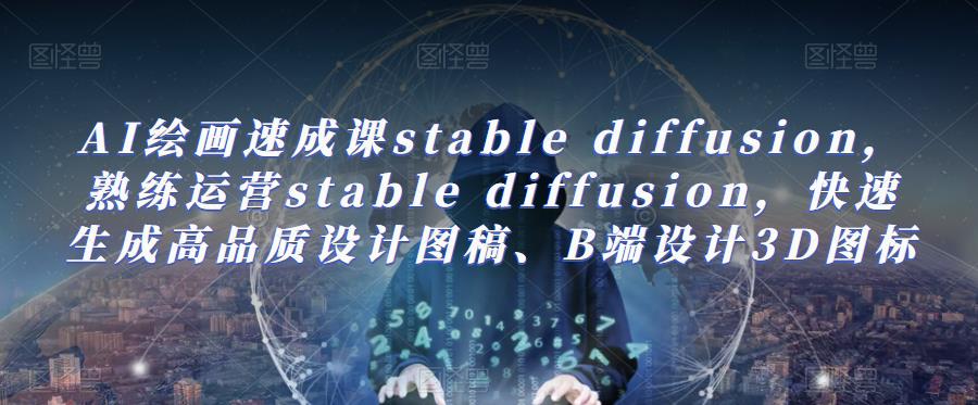 AI绘画速成课stable diffusion,熟练运营stable diffusion,快速生成高品质设计图稿、B端设计3D图标网赚项目-副业赚钱-互联网创业-资源整合南风学院