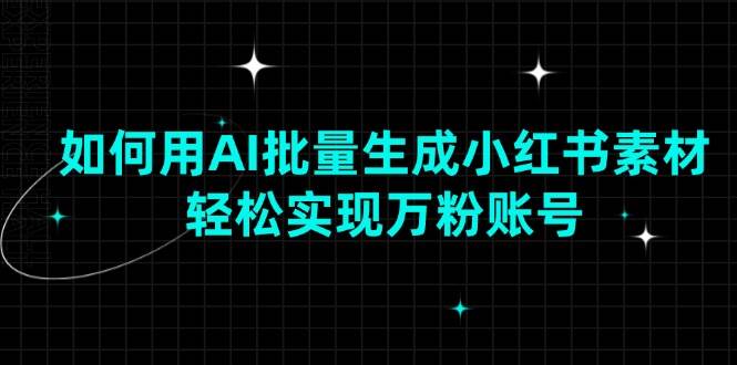 （13992期）如何用AI批量生成小红书素材，轻松实现万粉账号网赚项目-副业赚钱-互联网创业-资源整合南风学院