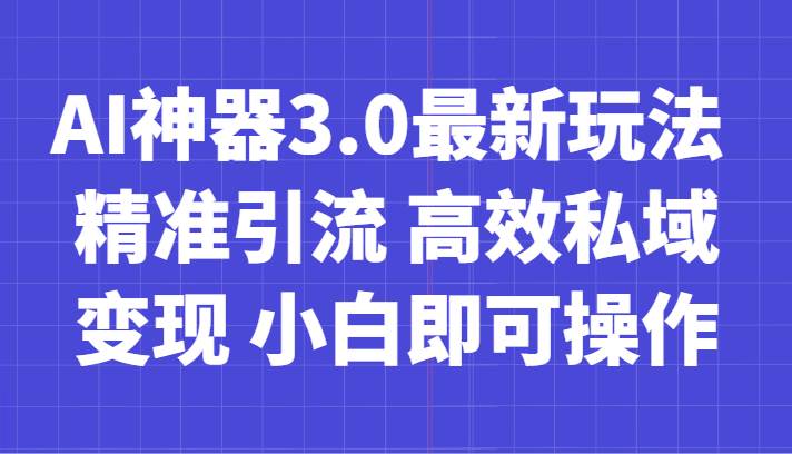 AI神器3.0最新玩法 精准引流 高效私域变现 小白即可操作 轻松日入700+网赚项目-副业赚钱-互联网创业-资源整合南风学院