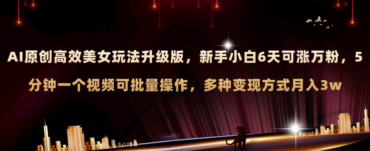 (8040期)AI原创美女玩法升级版 新手6天涨万粉 5分钟制作视频可批量,多种变现月入3w网赚项目-副业赚钱-互联网创业-资源整合南风学院