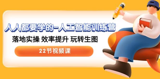 人人都要学的人工智能训练营，落地实操 效率提升 玩转生图 (22节视频课)网赚项目-副业赚钱-互联网创业-资源整合南风学院