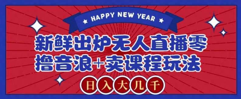 2024最新无人直播零撸音浪+卖课程玩法，日入大几千不是梦【揭秘】网赚项目-副业赚钱-互联网创业-资源整合南风学院