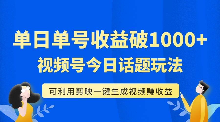 （7680期）单号单日收益1000+，视频号今日话题玩法，可利用剪映一键生成视频网赚项目-副业赚钱-互联网创业-资源整合南风学院