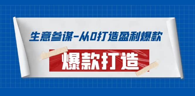 生意参谋-从0打造盈利爆款：手把手教您打造爆款多种玩法网赚项目-副业赚钱-互联网创业-资源整合南风学院