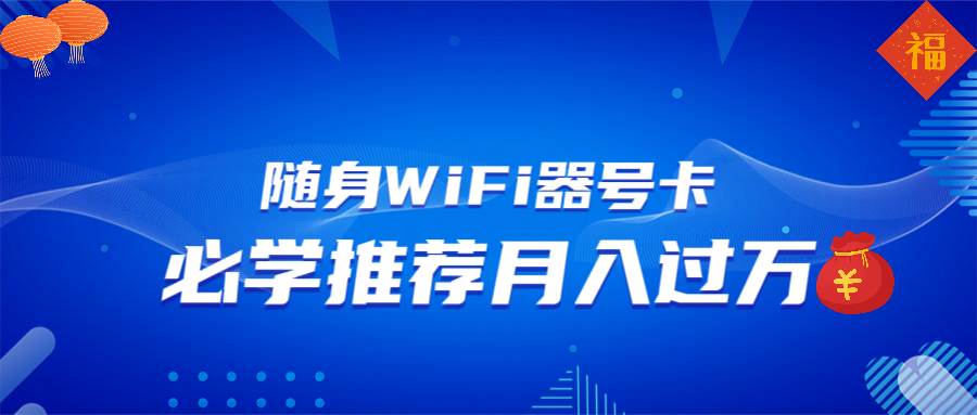 (13986期)随身WiFi器推广,月入过万,多种变现渠道来一场翻身之战网赚项目-副业赚钱-互联网创业-资源整合南风学院