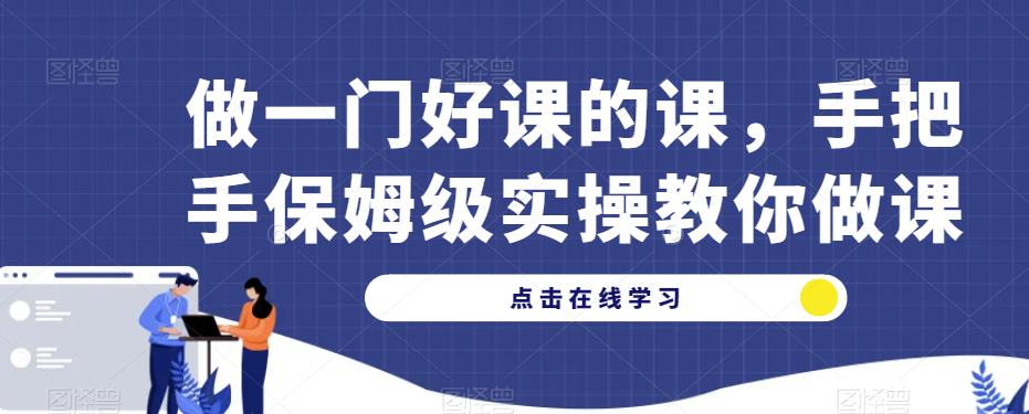 做一门好课的课，手把手保姆级实操教你做课网赚项目-副业赚钱-互联网创业-资源整合南风学院