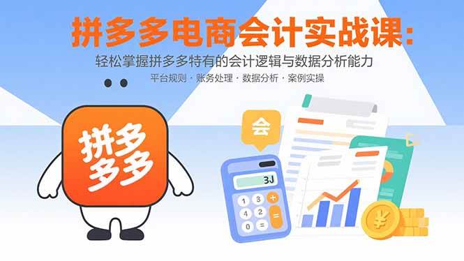 （15767期）拼多多电商会计实战课：轻松掌握拼多多特有的会计逻辑与数据分析能力网赚项目-副业赚钱-互联网创业-资源整合南风学院