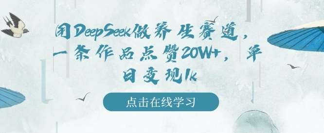 用DeepSeek做养生赛道，一条作品点赞20W+，单日变现1k网赚项目-副业赚钱-互联网创业-资源整合南风学院