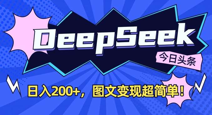 DeepSeek做今日头条图文，每天收益2张，图文变现超简单网赚项目-副业赚钱-互联网创业-资源整合南风学院