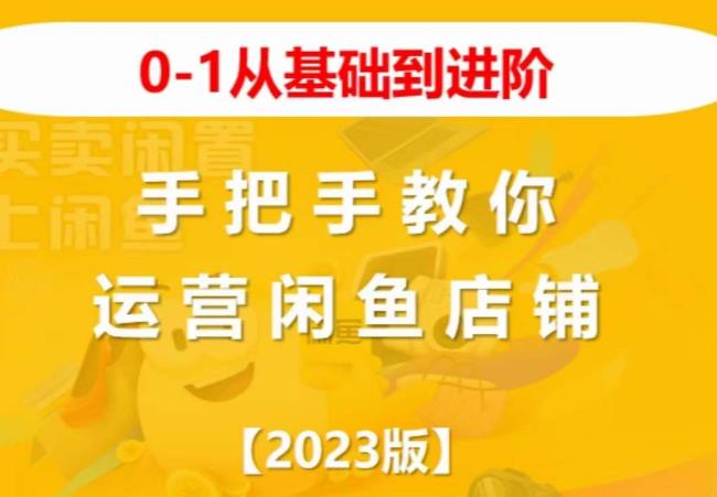 2023版0-1从基础到进阶，手把手教你运营闲鱼店铺网赚项目-副业赚钱-互联网创业-资源整合南风学院