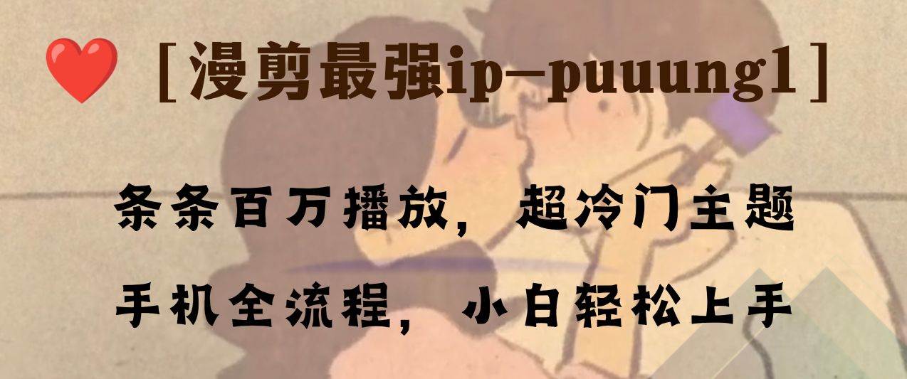 （8125期）条条百万播放，漫剪最强冷门ip-puuung1，手机全流程，小白轻松学会！网赚项目-副业赚钱-互联网创业-资源整合南风学院