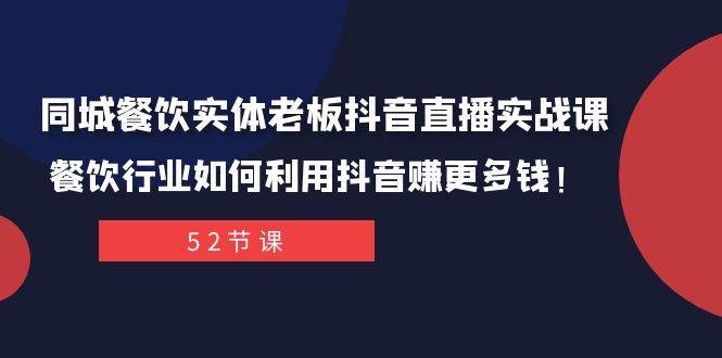 同城餐饮实体老板抖音直播实战课：餐饮行业如何利用抖音赚更多钱！网赚项目-副业赚钱-互联网创业-资源整合南风学院