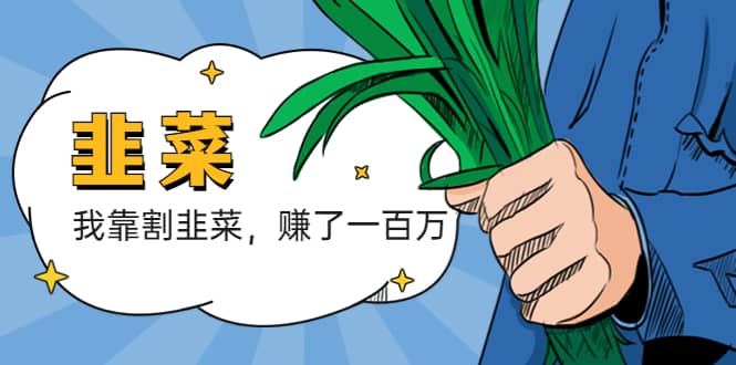 我靠割韭菜 赚了一百万网赚项目-副业赚钱-互联网创业-资源整合南风学院