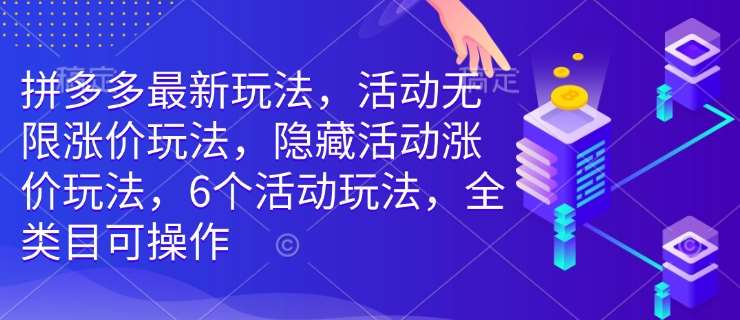 拼多多最新玩法，活动无限涨价玩法，隐藏活动涨价玩法，6个活动玩法，全类目可操作网赚项目-副业赚钱-互联网创业-资源整合南风学院