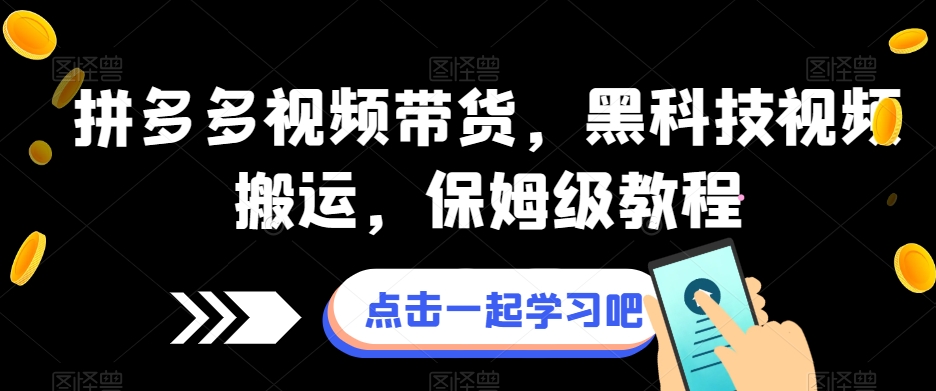 拼多多视频带货，黑科技视频搬运，保姆级教程网赚项目-副业赚钱-互联网创业-资源整合南风学院
