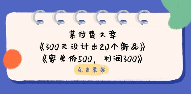 公众号付费文章：《300元设计出20个新品》+《客单价500，利润300》网赚项目-副业赚钱-互联网创业-资源整合南风学院