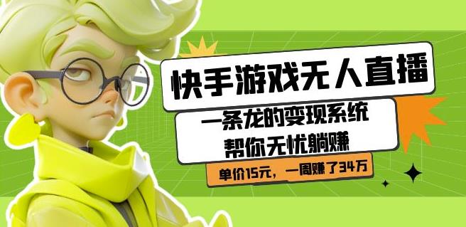 快手游戏无人直播：一条龙的变现系统帮你无忧躺赚单价15元，一周赚了34万网赚项目-副业赚钱-互联网创业-资源整合南风学院