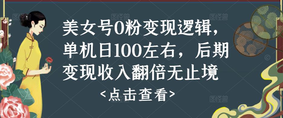 美女号0粉变现逻辑,单机日100左右,后期变现收入翻倍无止境网赚项目-副业赚钱-互联网创业-资源整合南风学院