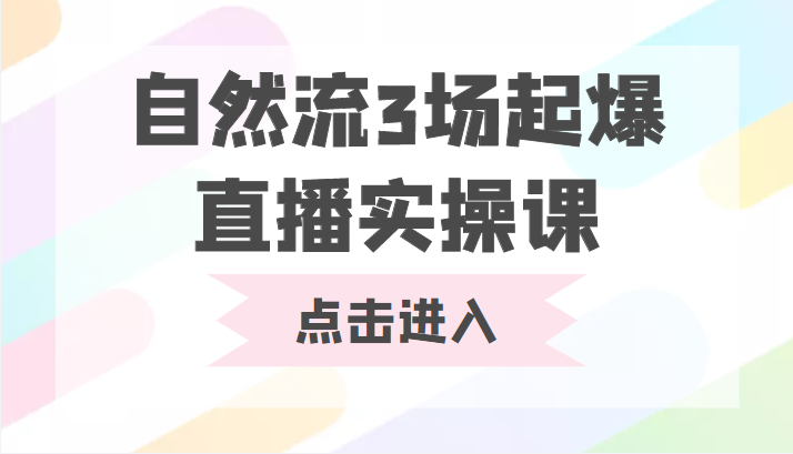 自然流3场起爆直播实操课 双标签交互拉号实战系统课网赚项目-副业赚钱-互联网创业-资源整合南风学院