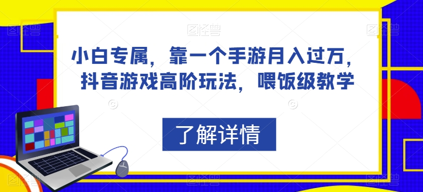 小白专属，靠一个手游月入过万，抖音游戏高阶玩法，喂饭级教学网赚项目-副业赚钱-互联网创业-资源整合南风学院