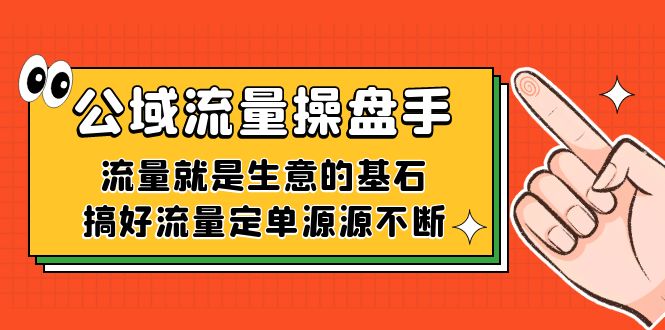 公域流量-操盘手，流量就是生意的基石，搞好流量定单源源不断网赚项目-副业赚钱-互联网创业-资源整合南风学院