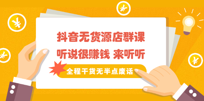 《抖音无货源店群课》听说很赚钱 来听听，全程干货无半点废话网赚项目-副业赚钱-互联网创业-资源整合南风学院